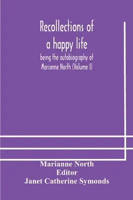 Recuerdos de una vida feliz, autobiografía de Marianne North (Volumen I) - Recollections of a happy life, being the autobiography of Marianne North (Volume I)