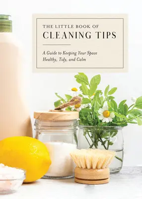 El pequeño libro de la limpieza: Una guía para mantener tu espacio sano, ordenado y tranquilo - The Little Book of Cleaning Tips: A Guide to Keeping Your Space, Healthy, Tidy, & Calm