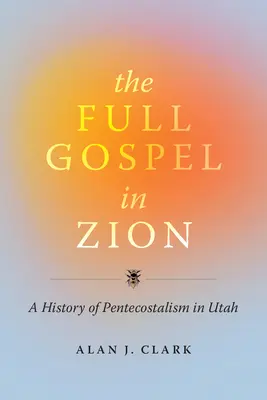 El Evangelio Completo en Sión: Historia del pentecostalismo en Utah - The Full Gospel in Zion: A History of Pentecostalism in Utah
