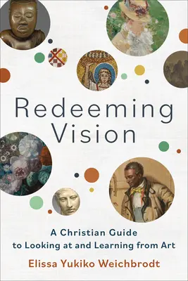 Visión redentora: Guía cristiana para mirar y aprender del arte - Redeeming Vision: A Christian Guide to Looking at and Learning from Art
