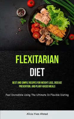 Dieta Flexitariana: Las mejores y más sencillas recetas para perder peso, prevenir enfermedades y comer a base de plantas (Feel Incredible Using The Ultimate - Flexitarian Diet: Best And Simple Recipes For Weight Loss, Disease Prevention, And Plant-based Meals (Feel Incredible Using The Ultimate