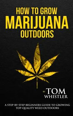 Como Cultivar Marihuana: Al aire libre - Una guía para principiantes paso a paso para el cultivo de hierba de alta calidad al aire libre (Volumen 2) - How to Grow Marijuana: Outdoors - A Step-by-Step Beginner's Guide to Growing Top-Quality Weed Outdoors (Volume 2)