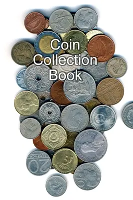 Libro de colección de monedas: Libro de inventario para coleccionistas de monedas Diario de registro organizador - Coin Collection Book: Collectors of Coins Inventory Book Organizer Logbook Journal