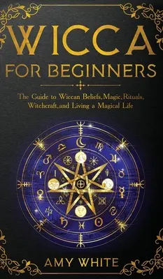 Wicca Para Principiantes: Guía de creencias wiccanas, magia, rituales, brujería y vida mágica - Wicca For Beginners: The Guide to Wiccan Beliefs, Magic, Rituals, Witchcraft, and Living a Magical Life