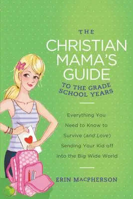 La Guía de la Mamá Cristiana para los Años de Escuela Primaria: Todo lo que necesita saber para sobrevivir (y amar) el envío de su hijo al gran mundo. - The Christian Mama's Guide to the Grade School Years: Everything You Need to Know to Survive (and Love) Sending Your Kid Off Into the Big, Wide World