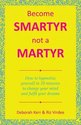 Conviértete en Smartyr Not a Martyr: Cómo Hipnotizarse en 20 Minutos para Cambiar de Opinión y Cumplir sus Sueños - Become Smartyr Not a Martyr: How to Hypnotize Yourself in 20 Minutes to Change Your Mind and Fulfil Your Dreams