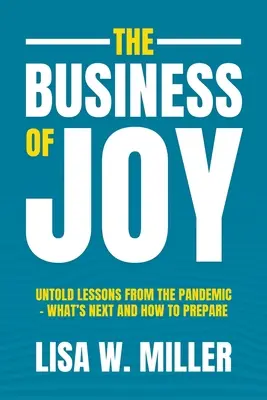 El negocio de la alegría: Lecciones inéditas de la pandemia: qué viene y cómo prepararse - The Business of Joy: Untold Lessons from the Pandemic - What's Next and How to Prepare