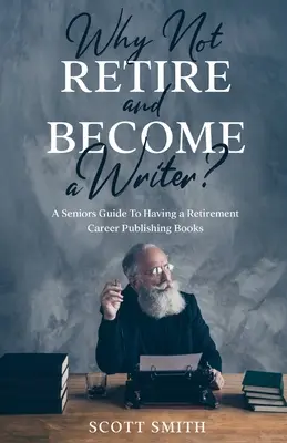 ¿Por qué no jubilarse y convertirse en escritor?: Una guía para personas mayores para tener una carrera de jubilación publicando libros - Why Not Retire and Become a Writer?: A Seniors Guide to Having a Retirement Career Publishing Books