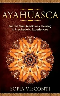 Ayahuasca: Plantas medicinales sagradas, curación y experiencias psicodélicas - Ayahuasca: Sacred Plant Medicines, Healing & Psychedelic Experiences