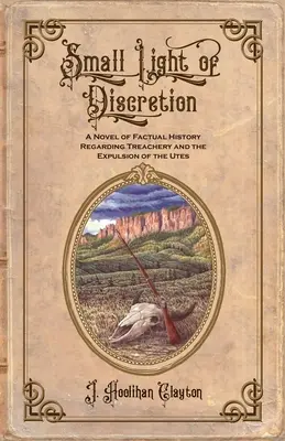 Pequeña Luz De Discreción: Una Novela De Historia Real Sobre La Traición Y La Expulsión De Los Utes - Small Light Of Discretion: A Novel of Factual History Regarding Treachery and the Expulsion of the Utes