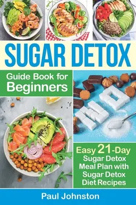 Libro Guía de Desintoxicación de Azúcar para Principiantes: La Guía Completa y Libro de Cocina para Destruir los Antojos de Azúcar, Quemar Grasa y Perder Peso Rápido: Desintoxicación del Azúcar en 21 Días - Sugar Detox Guide Book for Beginners: The Complete Guide & Cookbook to Destroy Sugar Cravings, Burn Fat and Lose Weight Fast: Easy 21-Day Sugar Detox