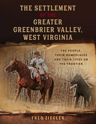 La colonización del valle de Greenbrier, Virginia Occidental: La gente, sus lugares de origen y sus vidas en la frontera - The Settlement of the Greater Greenbrier Valley, West Virginia: The People, Their Homeplaces and Their Lives on the Frontier