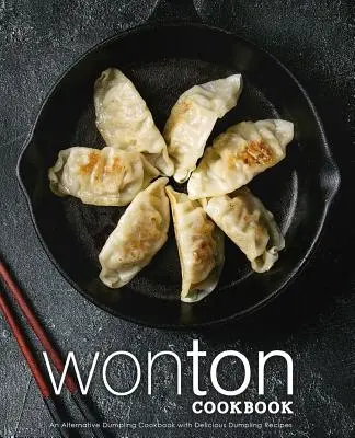Wonton Cookbook: Un Libro de Cocina Alternativo con Deliciosas Recetas de Dumplings (2ª Edición) - Wonton Cookbook: An Alternative Dumpling Cookbook with Delicious Dumpling Recipes (2nd Edition)