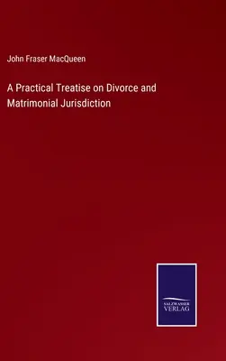 A Practical Treatise on Divorce and Matrimonial Jurisdiction (Tratado práctico sobre divorcio y jurisdicción matrimonial) - A Practical Treatise on Divorce and Matrimonial Jurisdiction