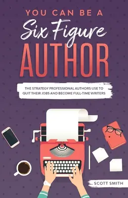 You Can Be a Six Figure Author: La estrategia que utilizan los autores profesionales para dejar sus trabajos y convertirse en escritores a tiempo completo - You Can Be a Six Figure Author: The Strategy Professional Authors Use To Quit Their Jobs and Become Full-Time Writers