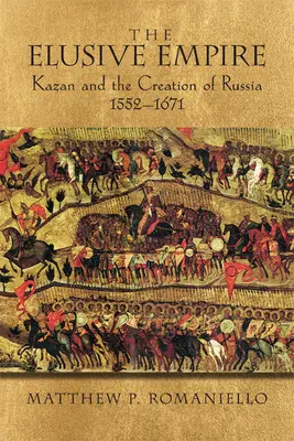 El Imperio esquivo: Kazán y la creación de Rusia, 1552a 1671 - The Elusive Empire: Kazan and the Creation of Russia, 1552a 1671