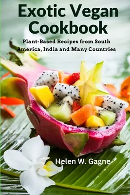 Exotic Vegan Cookbook: Recetas a base de plantas de Sudamérica, India y muchos países - Exotic Vegan Cookbook: Plant-Based Recipes from South America, India and Many Countries