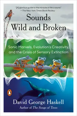 Sonidos salvajes y rotos: Maravillas sónicas, la creatividad de la evolución y la crisis de la extinción sensorial - Sounds Wild and Broken: Sonic Marvels, Evolution's Creativity, and the Crisis of Sensory Extinction