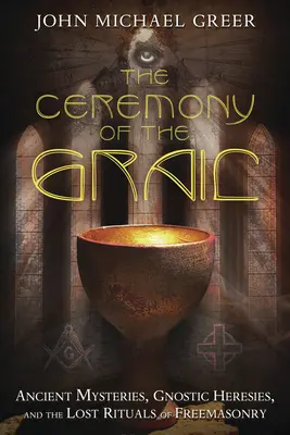 La Ceremonia del Grial: Misterios Antiguos, Herejías Gnósticas y los Rituales Perdidos de la Masonería - The Ceremony of the Grail: Ancient Mysteries, Gnostic Heresies, and the Lost Rituals of Freemasonry