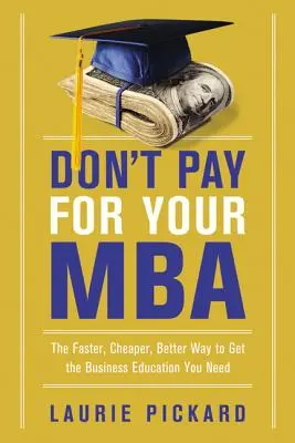 No pague por su MBA: La forma más rápida, más barata y mejor de obtener la formación empresarial que necesita - Don't Pay for Your MBA: The Faster, Cheaper, Better Way to Get the Business Education You Need