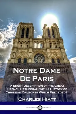Notre Dame De Paris: Breve descripción de la gran catedral francesa, con una historia de las iglesias cristianas que la precedieron - Notre Dame De Paris: A Short Description of the Great French Cathedral, with a History of Christian Churches Which Preceded It