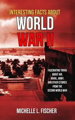 Datos interesantes sobre la Segunda Guerra Mundial: curiosidades fascinantes sobre la aviación, la marina, el ejército e historias aleatorias de la Segunda Guerra Mundial - Interesting Facts About World War 2: Fascinating Trivia About Air, Naval, Army And Random Stories From The Second World War