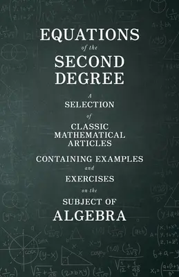 Ecuaciones de segundo grado - Selección de artículos matemáticos clásicos con ejemplos y ejercicios sobre álgebra - Equations of the Second Degree - A Selection of Classic Mathematical Articles Containing Examples and Exercises on the Subject of Algebra