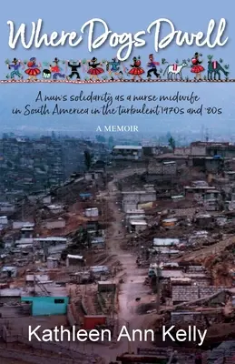 Donde habitan los perros: La solidaridad de una monja como enfermera comadrona en Sudamérica en los turbulentos años setenta y ochenta - Where Dogs Dwell: A nun's solidarity as a nurse midwife in South America in the turbulent 1970s and '80s