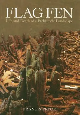 Flag Fen: Vida y muerte de un paisaje prehistórico - Flag Fen: Life and Death of a Prehistoric Landscape