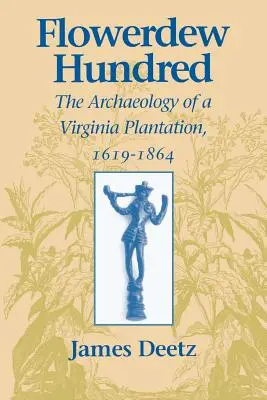 Flowerdew Hundred Flowerdew Hundred: La arqueología de una plantación de Virginia, 1619-1864 La arqueología de una plantación de Virginia, 1619-1864 - Flowerdew Hundred Flowerdew Hundred: The Archaeology of a Virginia Plantation, 1619-1864 the Archaeology of a Virginia Plantation, 1619-1864