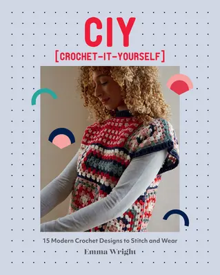 Ciy: Crochet-It-Yourself: 15 diseños modernos de ganchillo para tejer y vestir - Ciy: Crochet-It-Yourself: 15 Modern Crochet Designs to Stitch and Wear