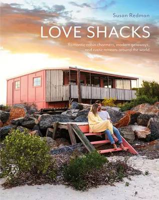 Cabañas del amor: Cabañas románticas, escapadas modernas y retiros rústicos en todo el mundo - Love Shacks: Romantic Cabin Charmers, Modern Getaways and Rustic Retreats Around the World