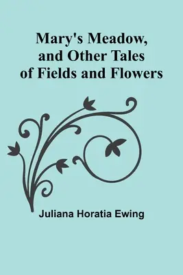 El prado de María y otros cuentos de campos y flores - Mary's Meadow, and Other Tales of Fields and Flowers