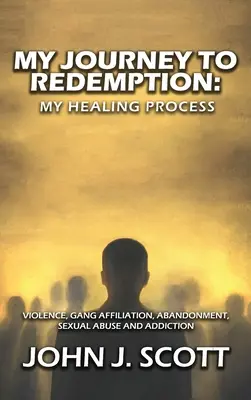 Mi viaje a la redención: Violencia, bandas, afiliación, abandono, abusos sexuales y adicción - My Journey to Redemption: Violence, Gang, Affiliation, Abandonment, Sexual Abuse and Addiction