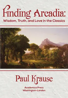 En busca de Arcadia: sabiduría, verdad y amor en los clásicos - Finding Arcadia: Wisdom, Truth, and Love in the Classics