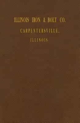 Illinois Iron & Bolt Co. Catalog: Catálogo 1889 - Illinois Iron & Bolt Co. Catalog: 1889 Catalog