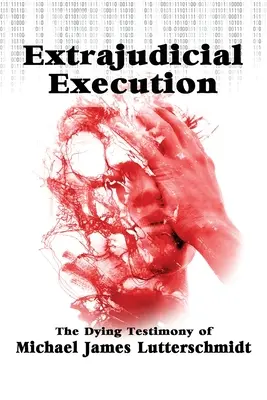 Ejecución extrajudicial: El testimonio moribundo de Michael James Lutterschmidt - Extrajudical Execution: The Dying Testimony of Michael James Lutterschmidt