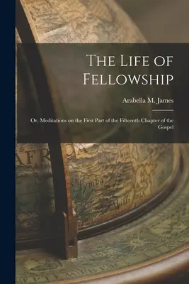 La vida de comunión; o, Meditaciones sobre la primera parte del capítulo decimoquinto del Evangelio - The Life of Fellowship; or, Meditations on the First Part of the Fifteenth Chapter of the Gospel
