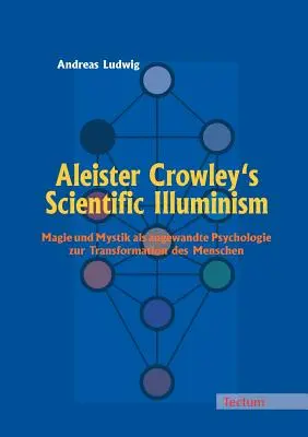 El Iluminismo Científico de Aleister Crowley: Magie Und Mystik ALS Angewandte Psychologie Zur Transformation Des Menschen - Aleister Crowley's Scientific Illuminism: Magie Und Mystik ALS Angewandte Psychologie Zur Transformation Des Menschen