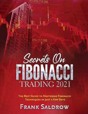 Secretos sobre el Trading de Fibonacci: La mejor guía para dominar las técnicas de Fibonacci en pocos días - Secrets on Fibonacci Trading: The Best Guide to Mastering Fibonacci Techniques in Just a Few Days