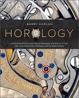 Horología: Un manual ilustrado sobre la historia, la filosofía y la ciencia del tiempo, con una visión general del reloj de pulsera y del reloj de pulsera. - Horology: An Illustrated Primer on the History, Philosophy, and Science of Time, with an Overview of the Wristwatch and the Watc