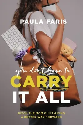 No tienes por qué cargar con todo: No tienes que cargar con todo: abandona la culpa materna y encuentra una mejor forma de avanzar - You Don't Have to Carry It All: Ditch the Mom Guilt and Find a Better Way Forward