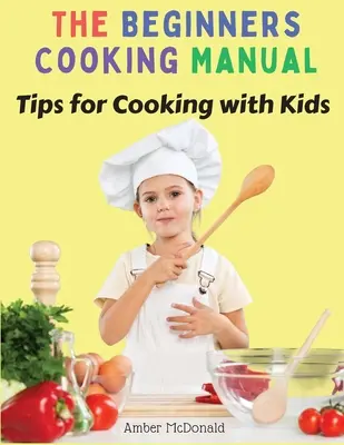 Manual de cocina para principiantes: Consejos para cocinar con niños - The Beginners Cooking Manual: Tips for Cooking with Kids