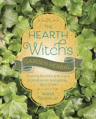 The Hearth Witch's Garden Herbal: Plantas, Recetas y Rituales para la Curación y el Autocuidado Mágico - The Hearth Witch's Garden Herbal: Plants, Recipes & Rituals for Healing & Magical Self-Care