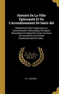 Historia de la ciudad episcopal y del distrito de Saint-di: Departamento de los Vosgos, bajo el gobierno teocrático de cuatro monasterios en - Histoire De La Ville piscopale Et De L'arrondissement De Saint-di: Dpartement Des Vosges, sous Le Gouvernement Thocratique De Quatre Monastres En