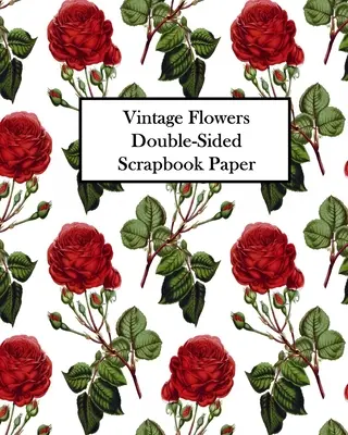 Flores Vintage Doble Cara Papel Scrapbook: 20 Hojas: 40 Diseños Para Decoupage, Scrapbooks y Junk Journals - Vintage Flowers Double-Sided Scrapbook Paper: 20 Sheets: 40 Designs For Decoupage, Scrapbooks and Junk Journals