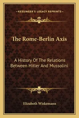 El eje Roma-Berlín: una historia de las relaciones entre Hitler y Mussolini - The Rome-Berlin Axis: A History Of The Relations Between Hitler And Mussolini