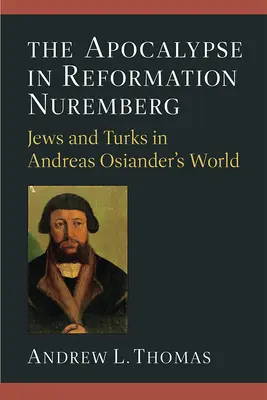 El Apocalipsis en el Núremberg de la Reforma: Judíos y turcos en el mundo de Andreas Osiander - The Apocalypse in Reformation Nuremberg: Jews and Turks in Andreas Osiander's World