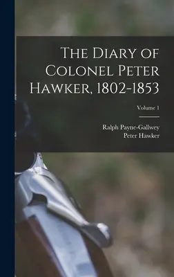 Diario del coronel Peter Hawker, 1802-1853; Volumen 1 - The Diary of Colonel Peter Hawker, 1802-1853; Volume 1