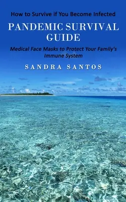 Guía de supervivencia a una pandemia: Cómo sobrevivir si se infecta (Mascarillas médicas para proteger el sistema inmunitario de su familia) - Pandemic Survival Guide: How to Survive if You Become Infected (Medical Face Masks to Protect Your Family's Immune System)